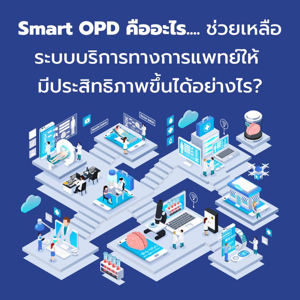 Smart OPD คืออะไร... ช่วยเหลือระบบบริการทางการแพทย์ ให้มีประสิทธิภาพขึ้นได้อย่างไร?
